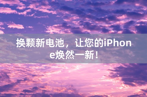 换颗新电池，让您的iPhone焕然一新！