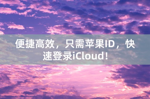 便捷高效，只需苹果ID，快速登录iCloud！