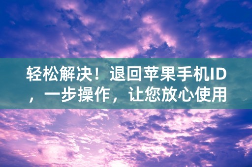 轻松解决！退回苹果手机ID，一步操作，让您放心使用