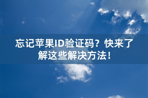 忘记苹果ID验证码？快来了解这些解决方法！