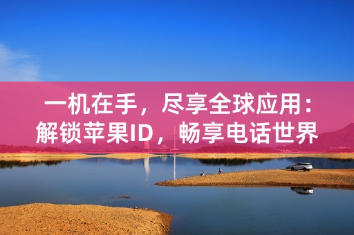 一机在手，尽享全球应用：解锁苹果ID，畅享电话世界