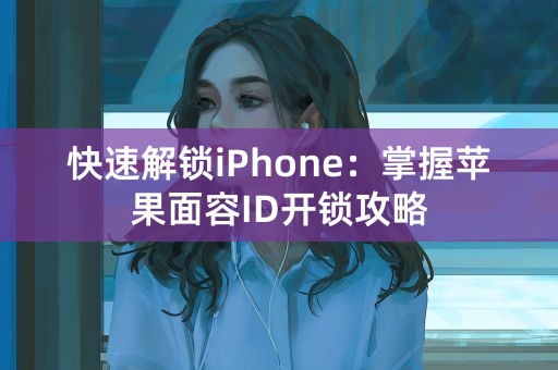 快速解锁iPhone：掌握苹果面容ID开锁攻略