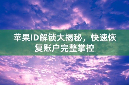 苹果ID解锁大揭秘，快速恢复账户完整掌控