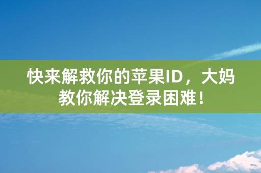 快来解救你的苹果ID，大妈教你解决登录困难！