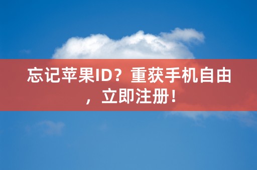 忘记苹果ID？重获手机自由，立即注册！