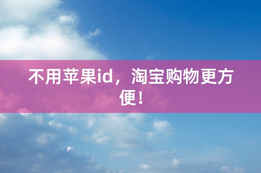 不用苹果id，淘宝购物更方便！