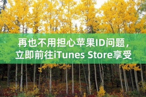 再也不用担心苹果ID问题，立即前往iTunes Store享受无限畅听！