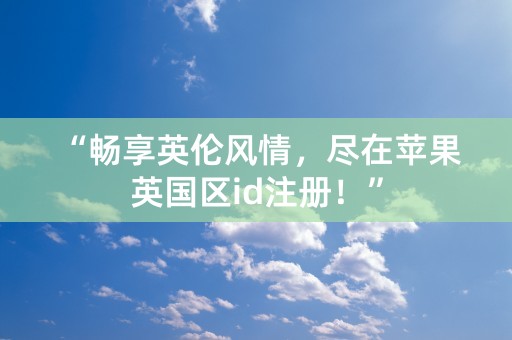 “畅享英伦风情，尽在苹果英国区id注册！”