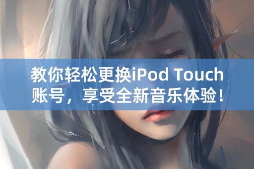 教你轻松更换iPod Touch账号，享受全新音乐体验！