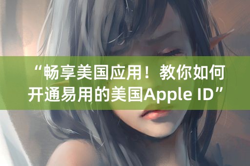 “畅享美国应用！教你如何开通易用的美国Apple ID”