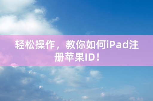 轻松操作，教你如何iPad注册苹果ID！