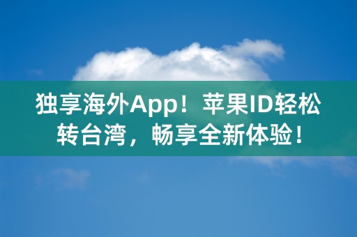 独享海外App！苹果ID轻松转台湾，畅享全新体验！