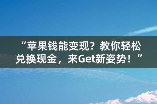 “苹果钱能变现？教你轻松兑换现金，来Get新姿势！”