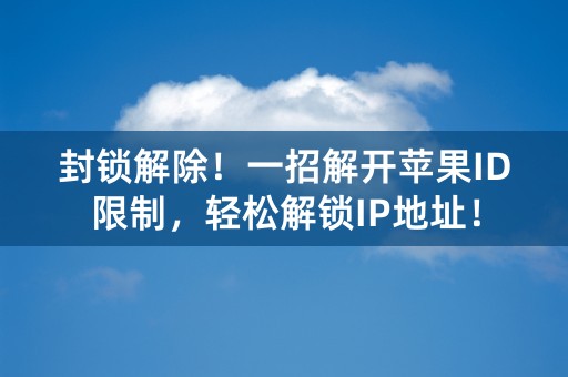 封锁解除！一招解开苹果ID限制，轻松解锁IP地址！