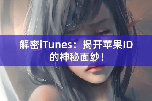 解密iTunes：揭开苹果ID的神秘面纱！