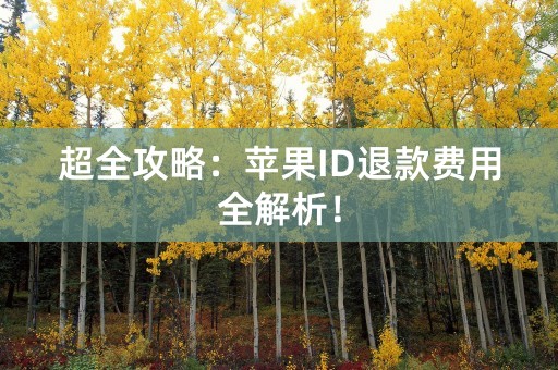 超全攻略：苹果ID退款费用全解析！