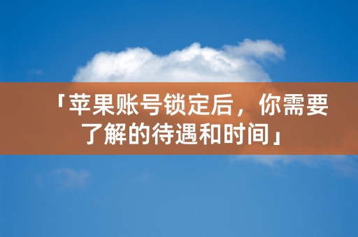 「苹果账号锁定后，你需要了解的待遇和时间」