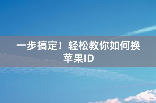 一步搞定！轻松教你如何换苹果ID