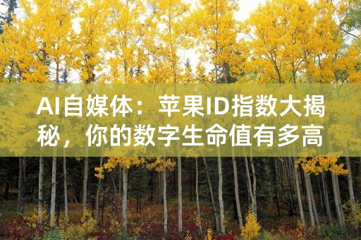 AI自媒体：苹果ID指数大揭秘，你的数字生命值有多高？