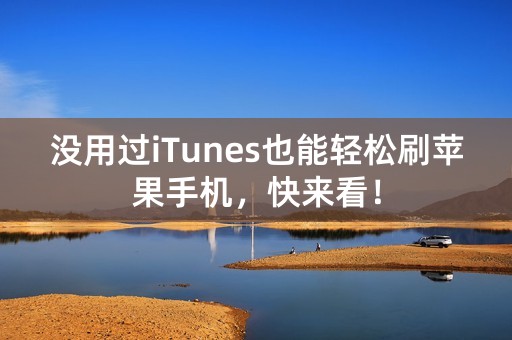 没用过iTunes也能轻松刷苹果手机，快来看！