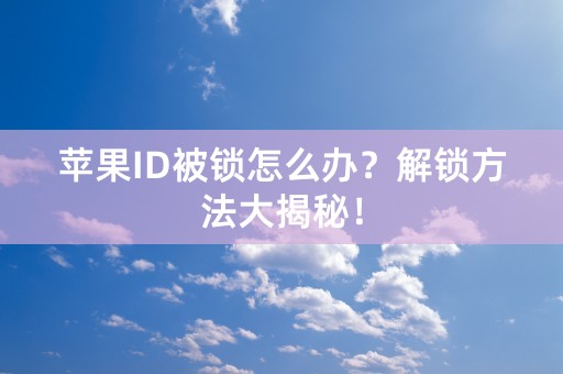 苹果ID被锁怎么办？解锁方法大揭秘！