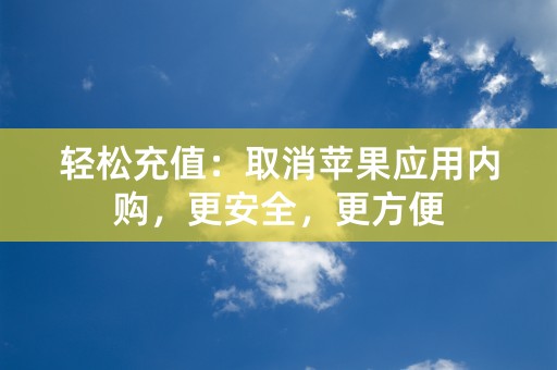 轻松充值：取消苹果应用内购，更安全，更方便