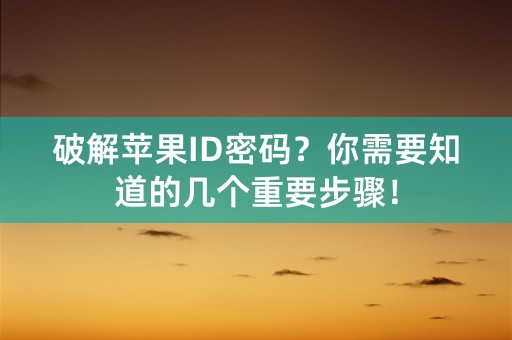 破解苹果ID密码？你需要知道的几个重要步骤！