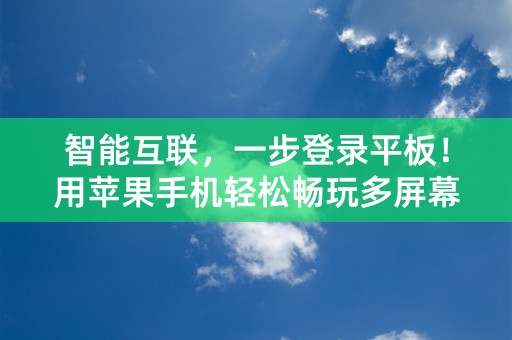 智能互联，一步登录平板！用苹果手机轻松畅玩多屏幕享受