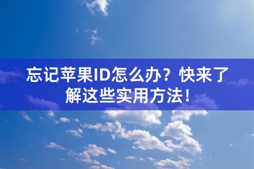 忘记苹果ID怎么办？快来了解这些实用方法！