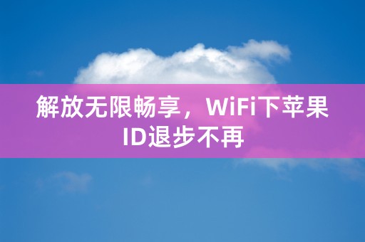 解放无限畅享，WiFi下苹果ID退步不再