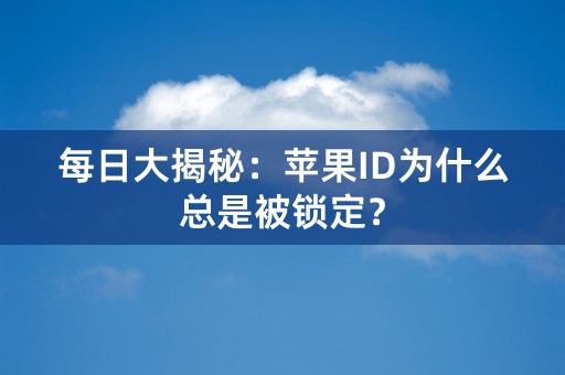 每日大揭秘：苹果ID为什么总是被锁定？