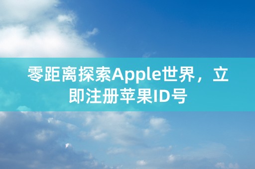 零距离探索Apple世界，立即注册苹果ID号