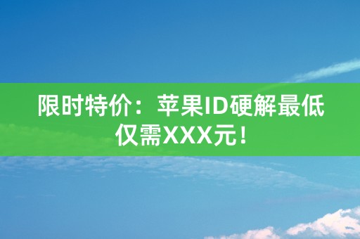 限时特价：苹果ID硬解最低仅需XXX元！