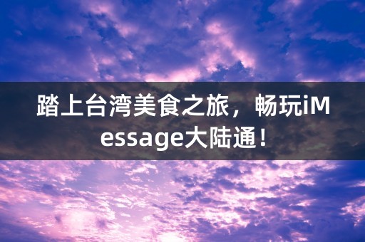 踏上台湾美食之旅，畅玩iMessage大陆通！