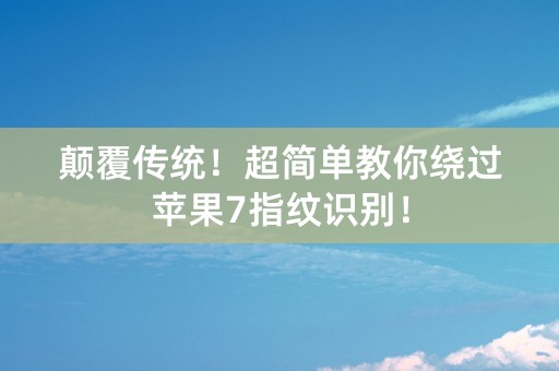 颠覆传统！超简单教你绕过苹果7指纹识别！