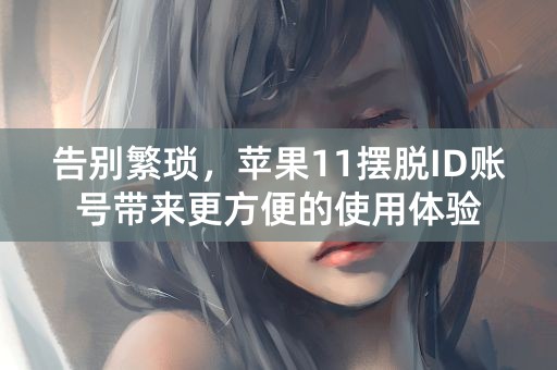 告别繁琐，苹果11摆脱ID账号带来更方便的使用体验