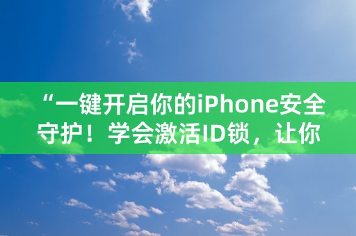 “一键开启你的iPhone安全守护！学会激活ID锁，让你无忧上网！”