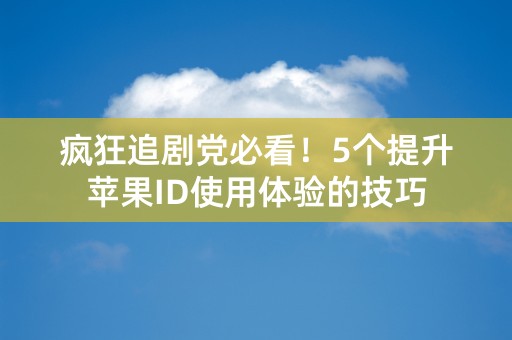 疯狂追剧党必看！5个提升苹果ID使用体验的技巧