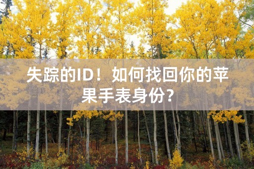 失踪的ID！如何找回你的苹果手表身份？