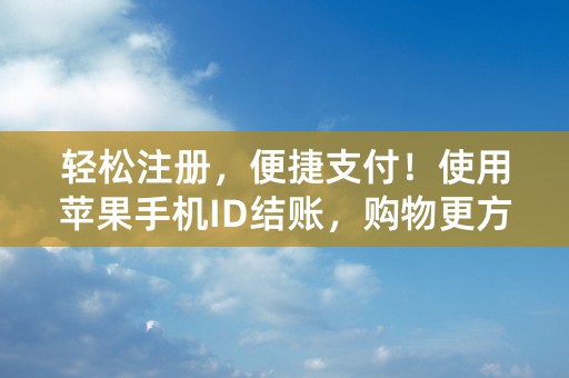 轻松注册，便捷支付！使用苹果手机ID结账，购物更方便！