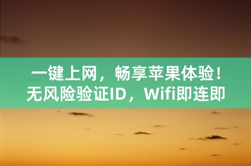 一键上网，畅享苹果体验！无风险验证ID，Wifi即连即用！