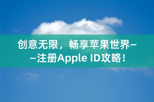 创意无限，畅享苹果世界——注册Apple ID攻略！