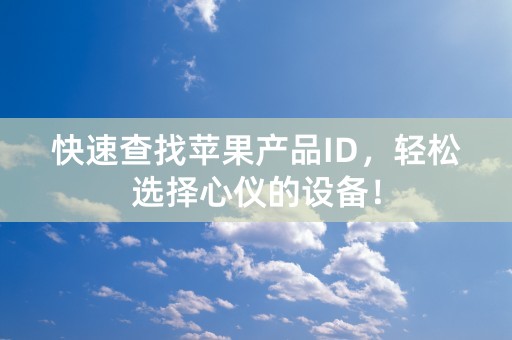 快速查找苹果产品ID，轻松选择心仪的设备！