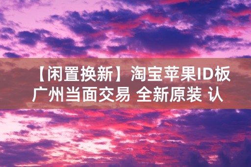 【闲置换新】淘宝苹果ID板 广州当面交易 全新原装 认准正品 还你速度与品质！