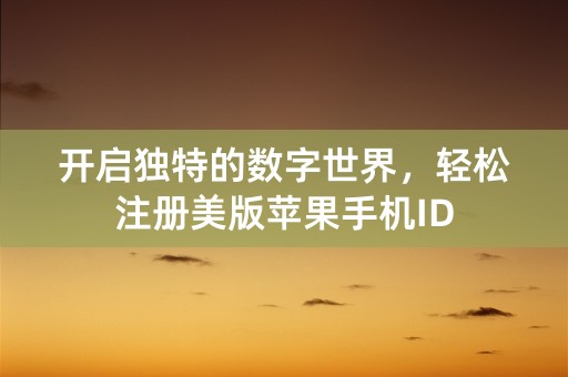 开启独特的数字世界，轻松注册美版苹果手机ID