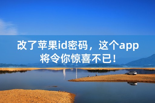 改了苹果id密码，这个app将令你惊喜不已！