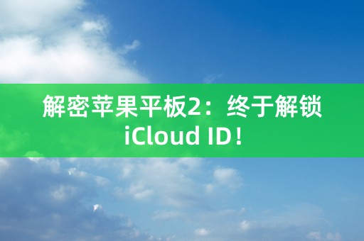 解密苹果平板2：终于解锁iCloud ID！