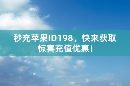 秒充苹果ID198，快来获取惊喜充值优惠！