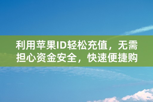 利用苹果ID轻松充值，无需担心资金安全，快速便捷购物！