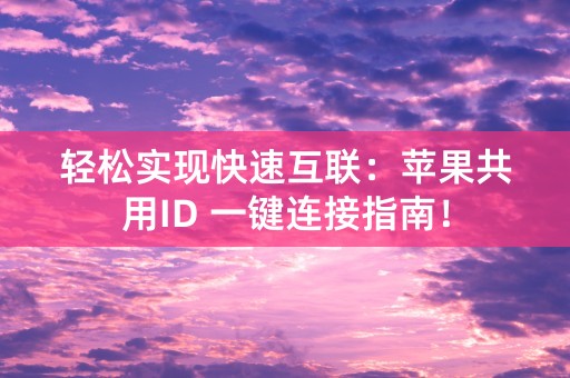 轻松实现快速互联：苹果共用ID 一键连接指南！